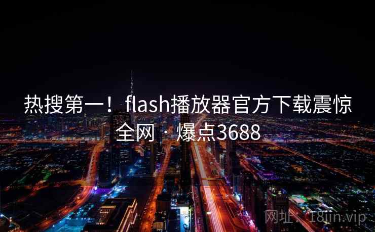 热搜第一！flash播放器官方下载震惊全网 · 爆点3688
