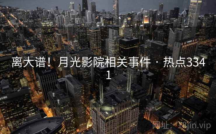离大谱!月光影院相关事件 · 热点3341 第2张 离大谱!月光影院相关事件 · 热点3341 第2张
