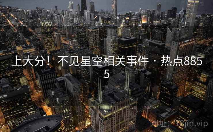 上大分！不见星空相关事件 · 热点8855