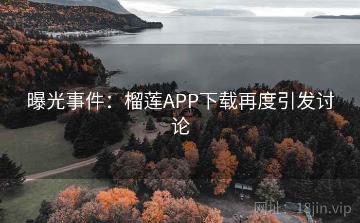 曝光事件:榴莲APP下载再度引发讨论