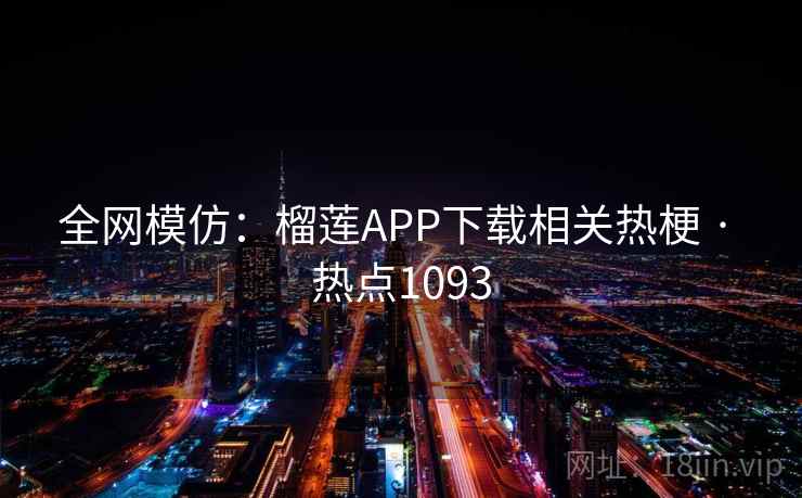 全网模仿:榴莲APP下载相关热梗 · 热点1093