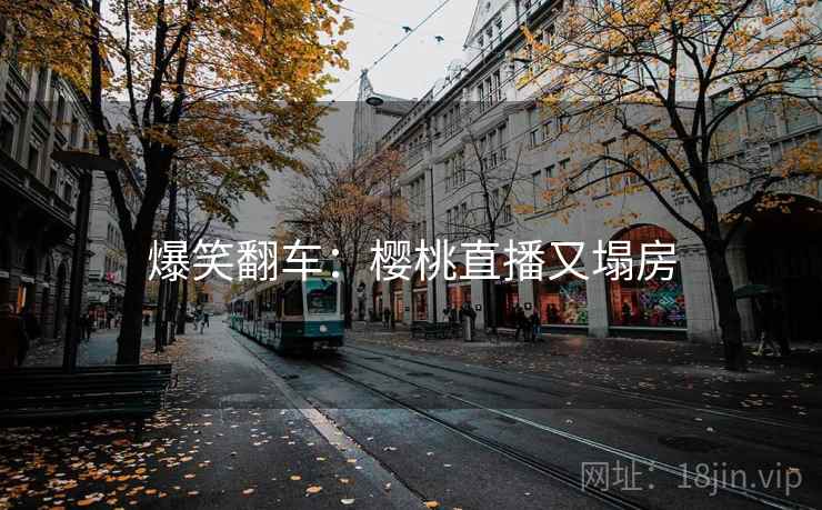 爆笑翻车:樱桃直播又塌房