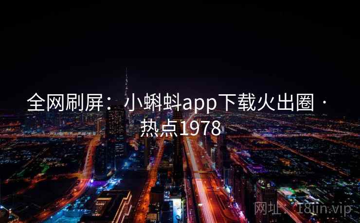全网刷屏：小蝌蚪app下载火出圈 · 热点1978