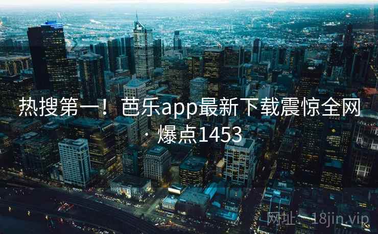 热搜第一!芭乐app最新下载震惊全网 · 爆点1453
