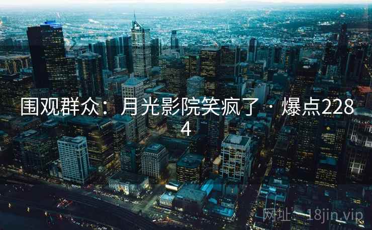 围观群众：月光影院笑疯了 · 爆点2284