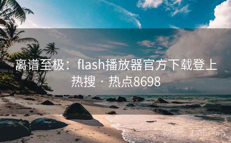 离谱至极:flash播放器官方下载登上热搜 · 热点8698