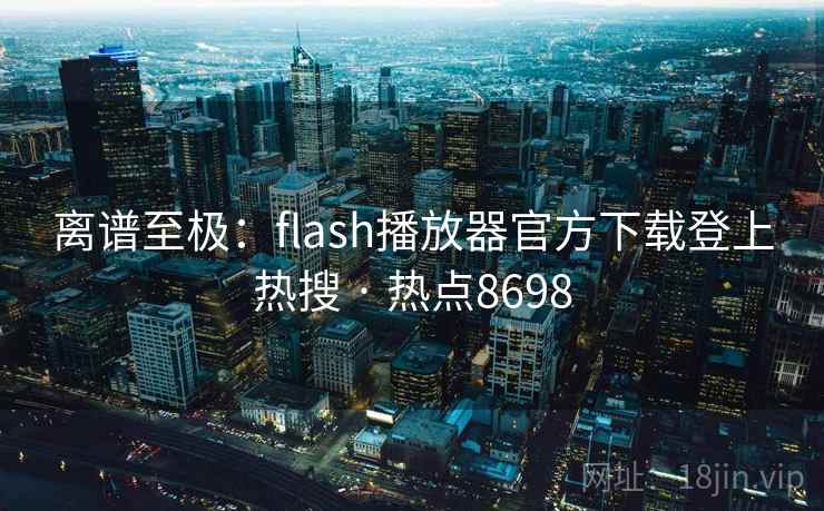 离谱至极:flash播放器官方下载登上热搜 · 热点8698
