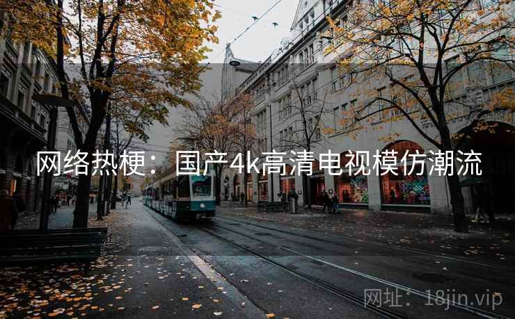 网络热梗:国产4k高清电视模仿潮流