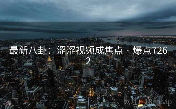 最新八卦:涩涩视频成焦点 · 爆点7262