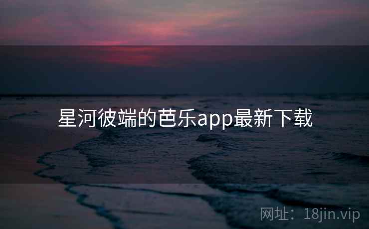星河彼端的芭乐app最新下载  第2张