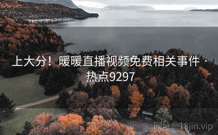 上大分!暖暖直播视频免费相关事件 · 热点9297