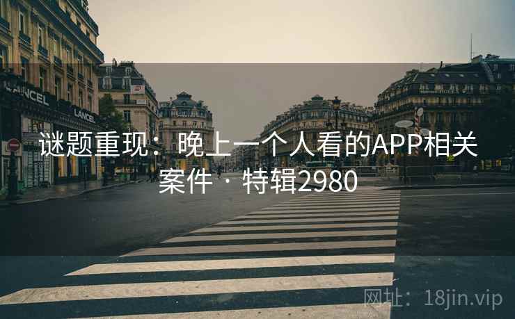 谜题重现：晚上一个人看的APP相关案件 · 特辑2980