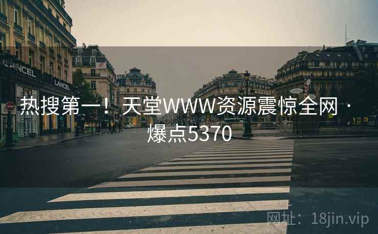 热搜第一!天堂WWW资源震惊全网 · 爆点5370