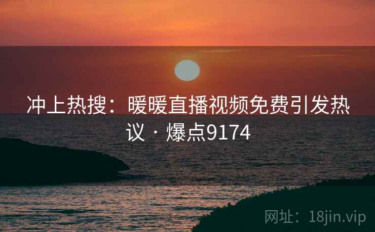 冲上热搜：暖暖直播视频免费引发热议 · 爆点9174