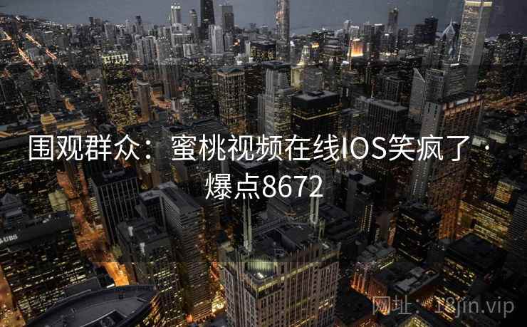 围观群众：蜜桃视频在线IOS笑疯了 · 爆点8672  第2张