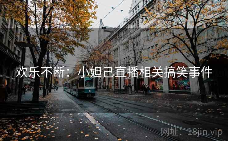 欢乐不断：小妲己直播相关搞笑事件