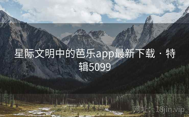 星际文明中的芭乐app最新下载 · 特辑5099  第2张