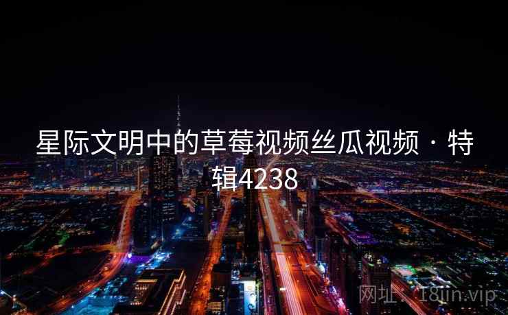 星际文明中的草莓视频丝瓜视频 · 特辑4238