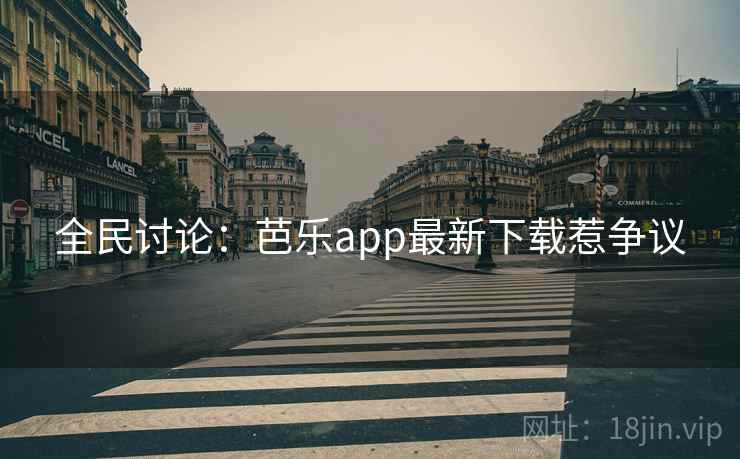 全民讨论:芭乐app最新下载惹争议