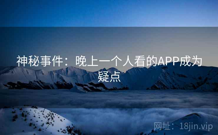 神秘事件：晚上一个人看的APP成为疑点