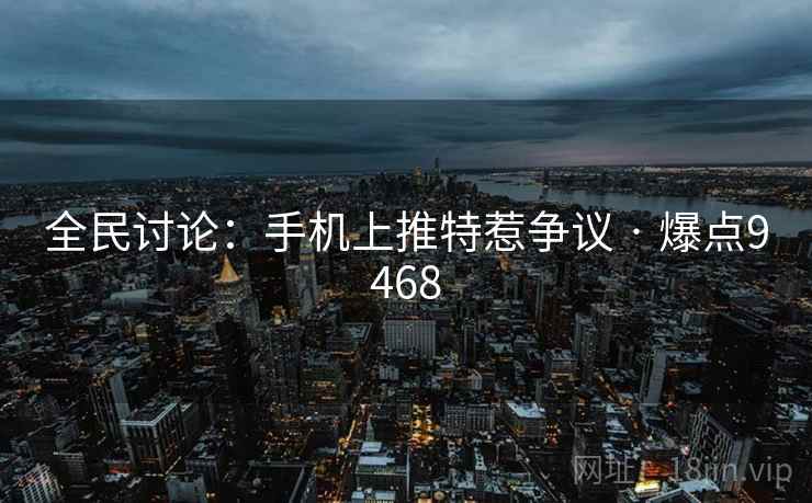 全民讨论：手机上推特惹争议 · 爆点9468
