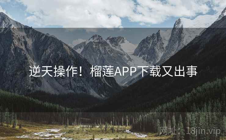 逆天操作!榴莲APP下载又出事