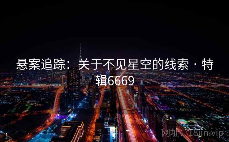 悬案追踪：关于不见星空的线索 · 特辑6669